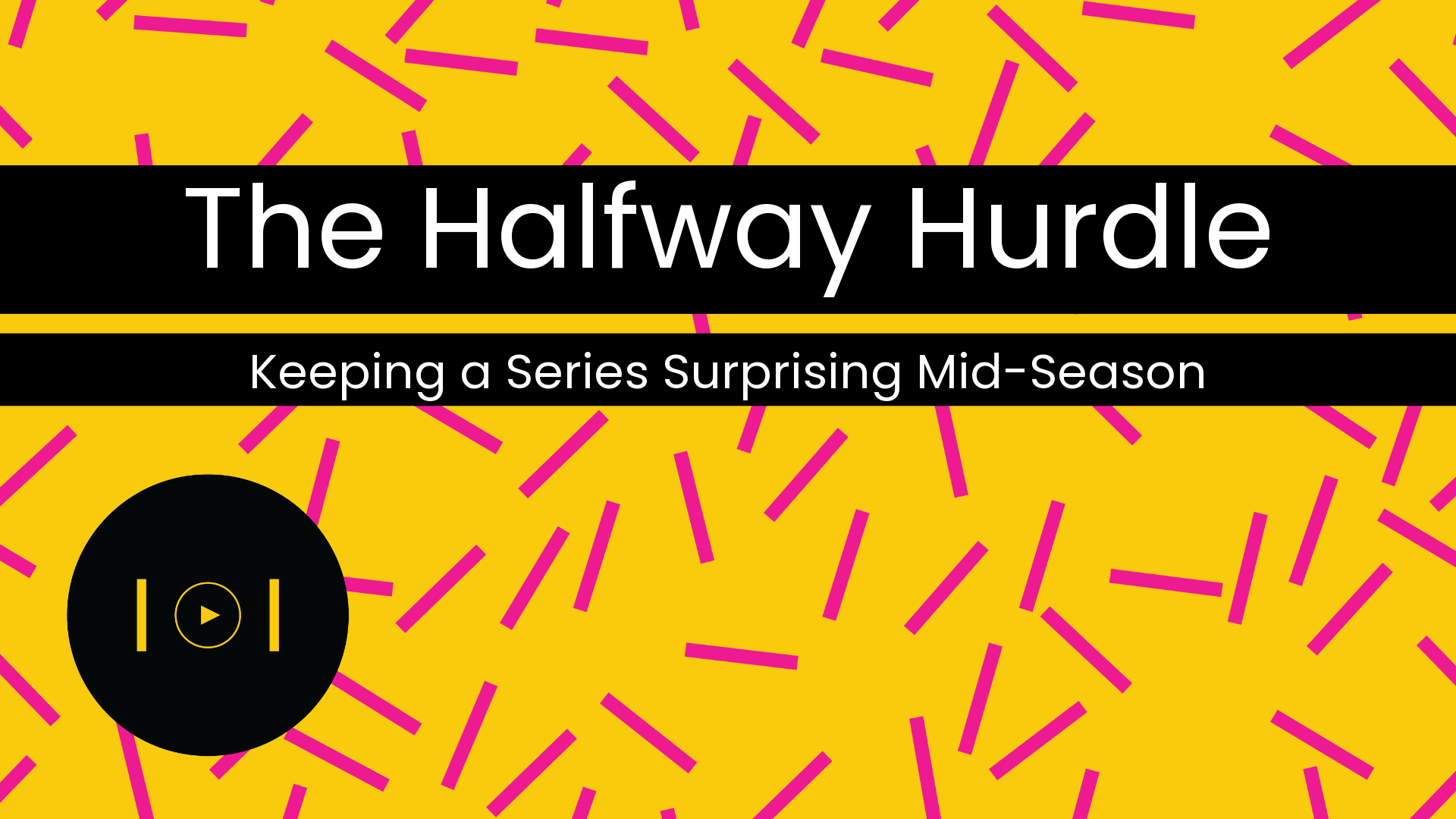 The Halfway Hurdle: Creating a Series That Still Surprises Us