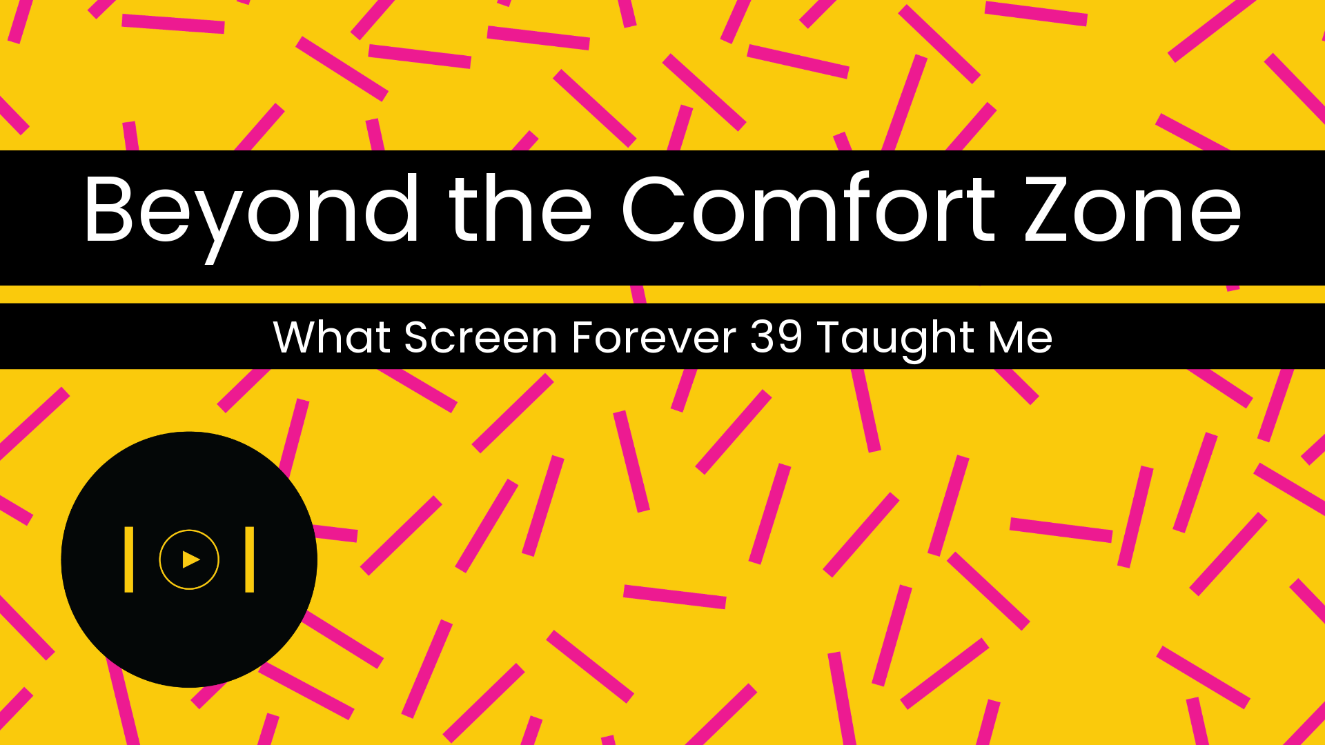Screen Forever: What I Learned Beyond the Comfort Zone